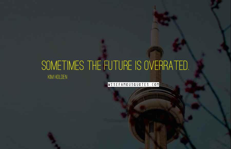 Kim Holden quotes: Sometimes the future is overrated.