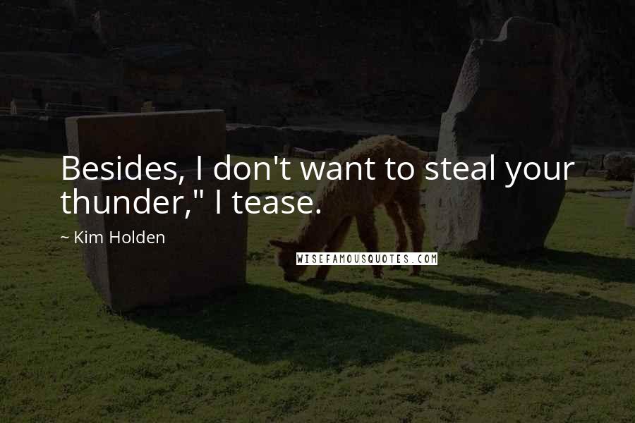 Kim Holden quotes: Besides, I don't want to steal your thunder," I tease.