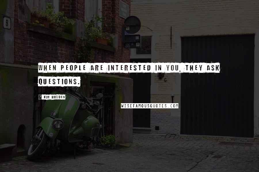 Kim Holden quotes: When people are interested in you, they ask questions.