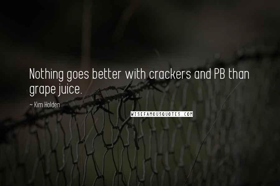 Kim Holden quotes: Nothing goes better with crackers and PB than grape juice.