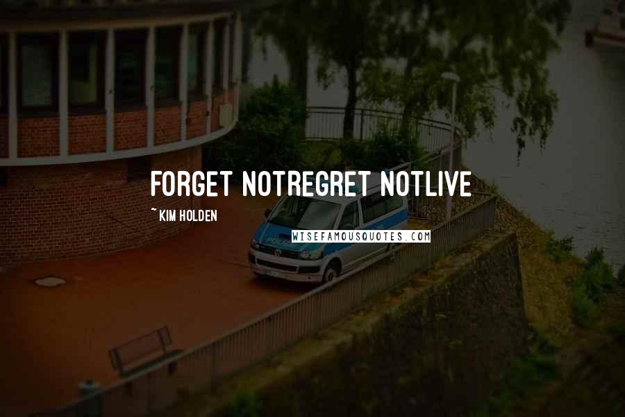 Kim Holden quotes: Forget notRegret notLive