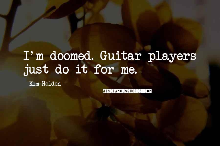 Kim Holden quotes: I'm doomed. Guitar players just do it for me.