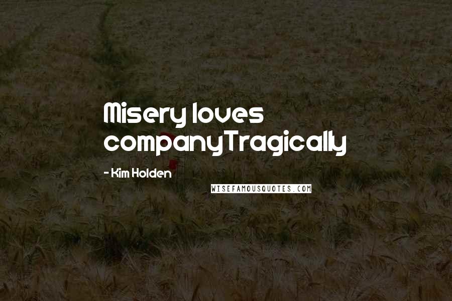 Kim Holden quotes: Misery loves companyTragically
