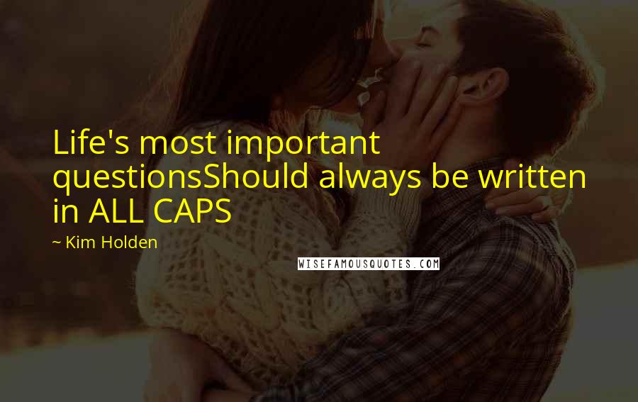 Kim Holden quotes: Life's most important questionsShould always be written in ALL CAPS