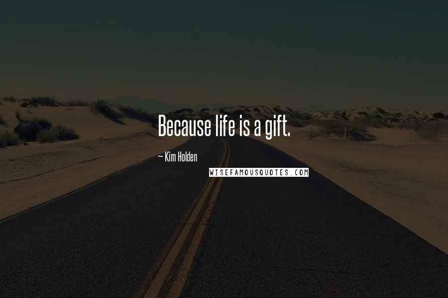 Kim Holden quotes: Because life is a gift.