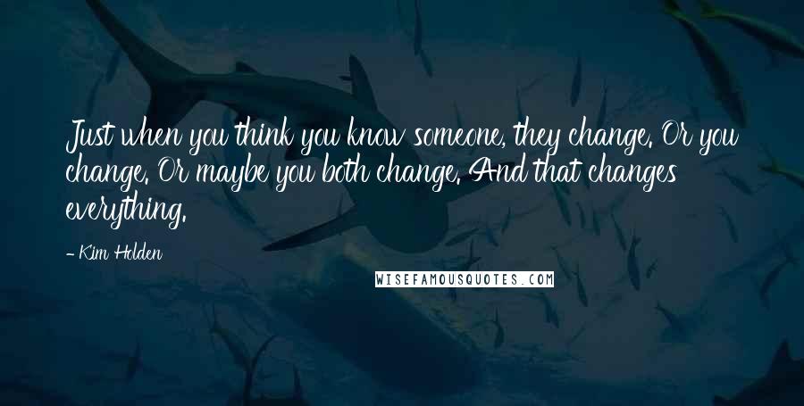 Kim Holden quotes: Just when you think you know someone, they change. Or you change. Or maybe you both change. And that changes everything. Kim Holden quotes: Just when you think you know someone, they change. Or you change. Or maybe you both change. And that changes everything.
