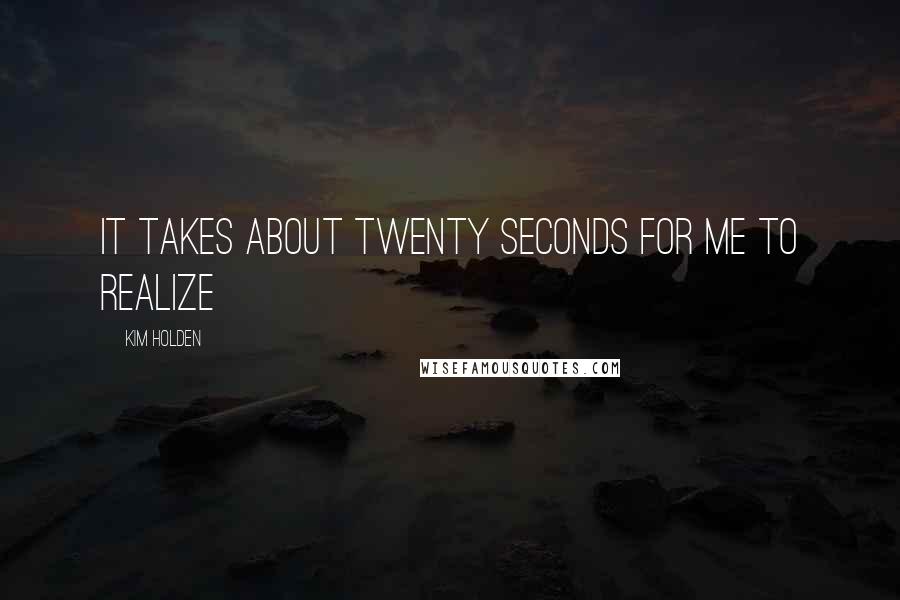 Kim Holden quotes: It takes about twenty seconds for me to realize