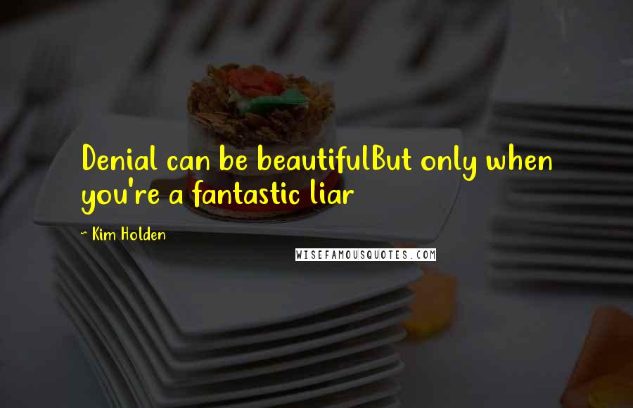 Kim Holden quotes: Denial can be beautifulBut only when you're a fantastic liar