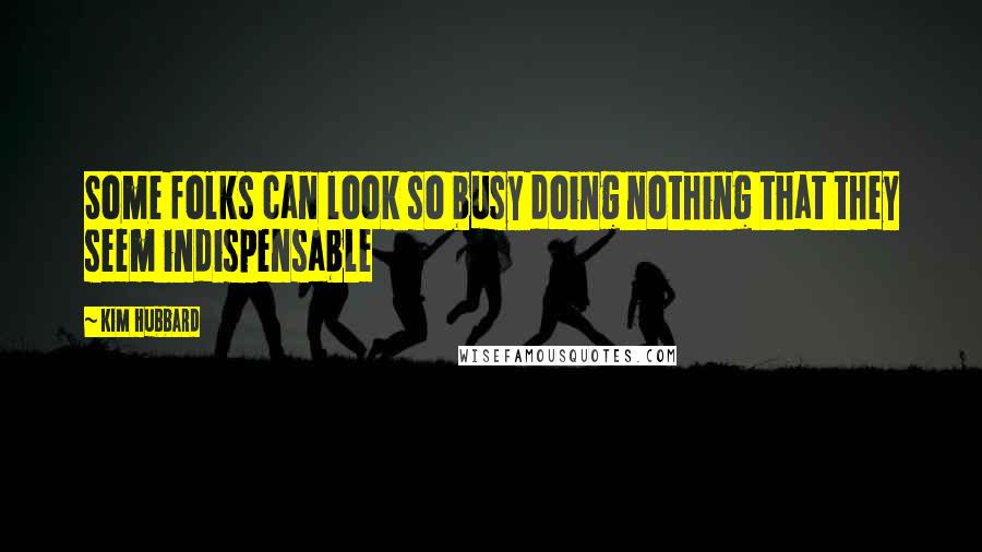 Kim Hubbard quotes: Some folks can look so busy doing nothing that they seem indispensable