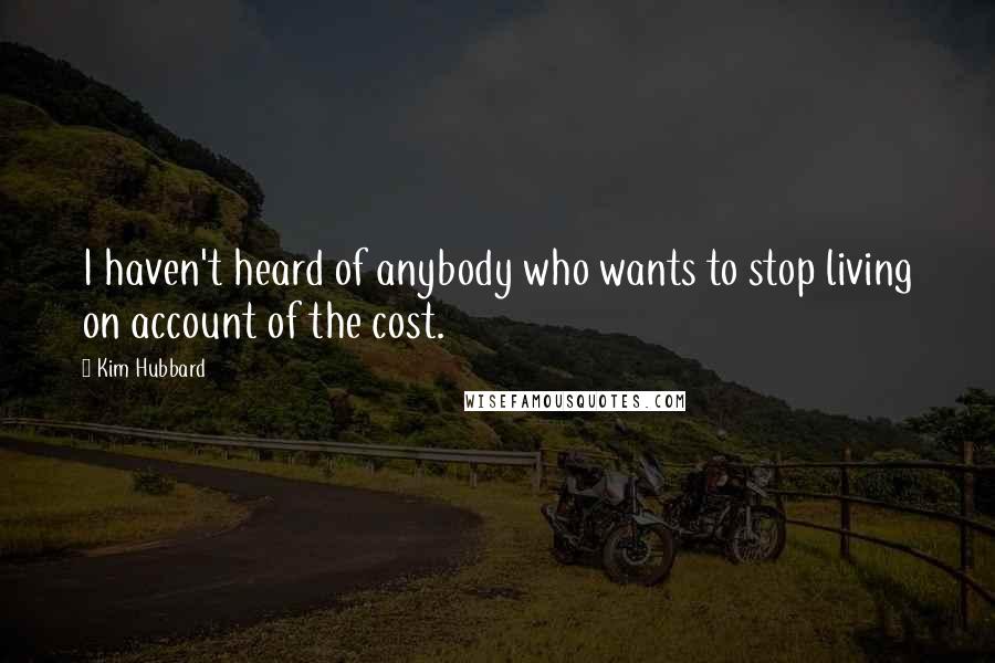 Kim Hubbard quotes: I haven't heard of anybody who wants to stop living on account of the cost.