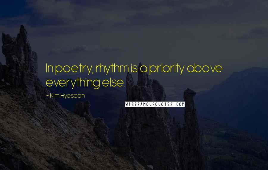 Kim Hyesoon quotes: In poetry, rhythm is a priority above everything else.