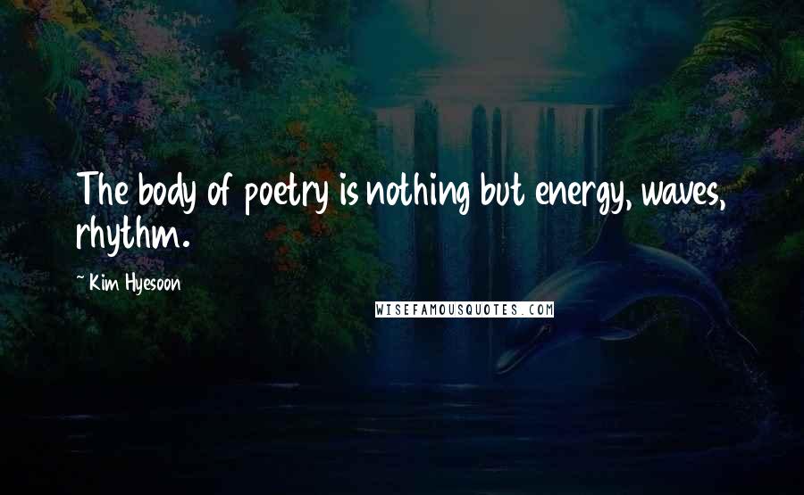 Kim Hyesoon quotes: The body of poetry is nothing but energy, waves, rhythm.