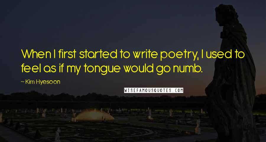 Kim Hyesoon quotes: When I first started to write poetry, I used to feel as if my tongue would go numb.