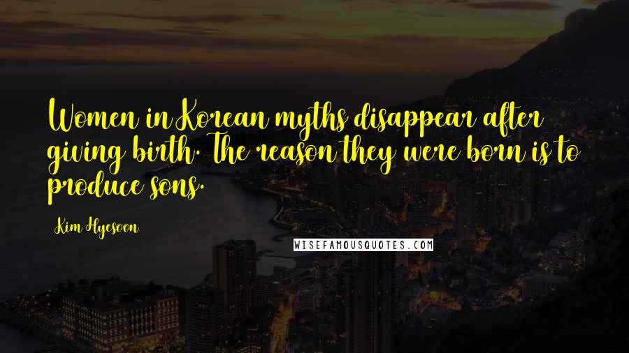 Kim Hyesoon quotes: Women in Korean myths disappear after giving birth. The reason they were born is to produce sons.