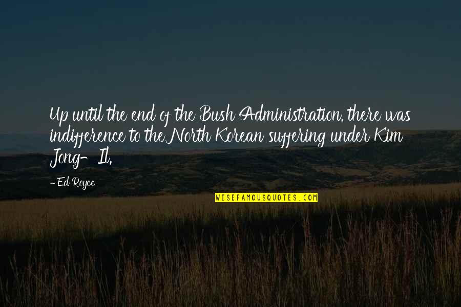 Kim Il Jong Quotes By Ed Royce: Up until the end of the Bush Administration,