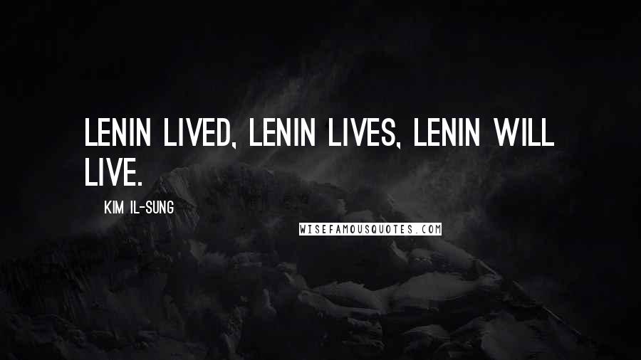 Kim Il-sung quotes: Lenin lived, Lenin lives, Lenin will live.