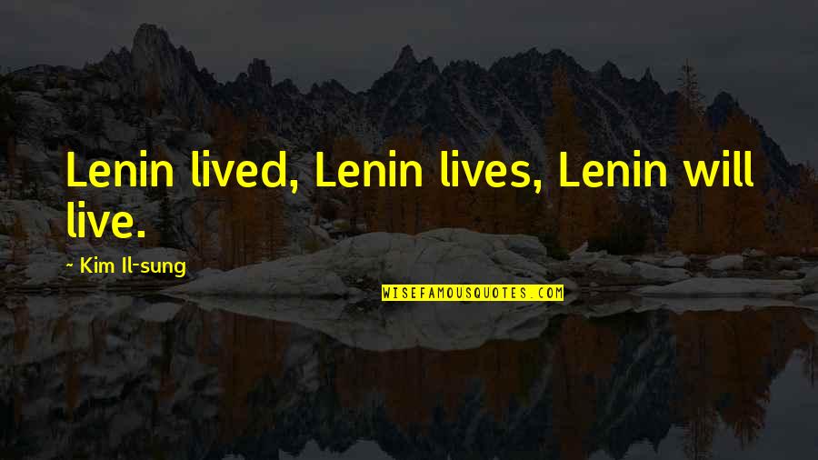 Kim Il Sung Quotes By Kim Il-sung: Lenin lived, Lenin lives, Lenin will live.