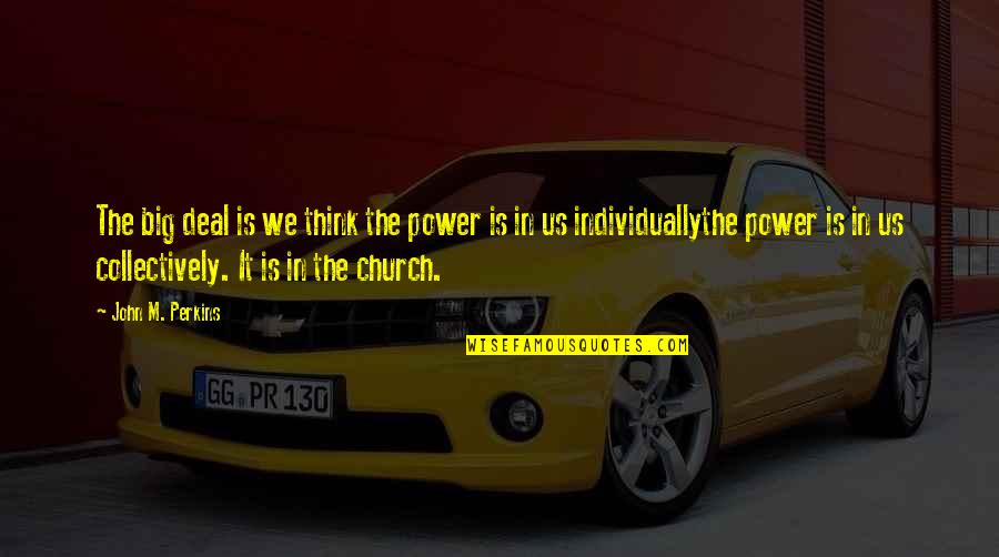 Kim Jee Woon Quotes By John M. Perkins: The big deal is we think the power Kim Jee Woon Quotes By John M. Perkins: The big deal is we think the power