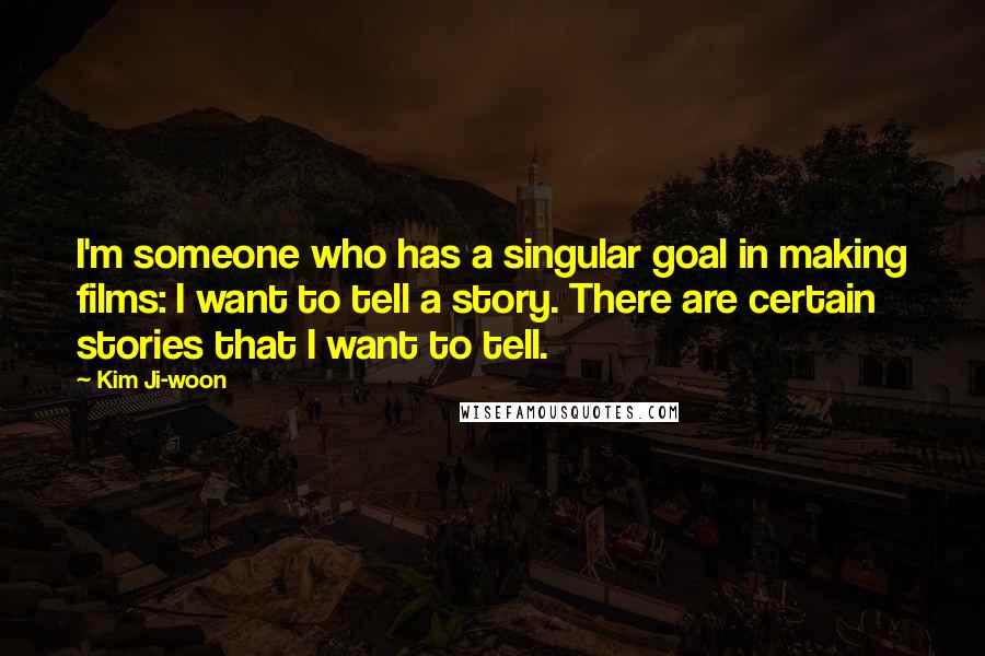 Kim Ji-woon quotes: I'm someone who has a singular goal in making films: I want to tell a story. There are certain stories that I want to tell. Kim Ji-woon quotes: I'm someone who has a singular goal in making films: I want to tell a story. There are certain stories that I want to tell.