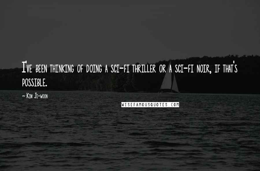 Kim Ji-woon quotes: I've been thinking of doing a sci-fi thriller or a sci-fi noir, if that's possible.