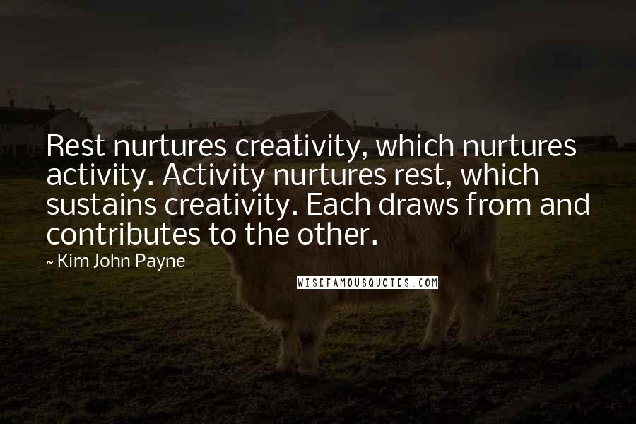 Kim John Payne quotes: Rest nurtures creativity, which nurtures activity. Activity nurtures rest, which sustains creativity. Each draws from and contributes to the other. Kim John Payne quotes: Rest nurtures creativity, which nurtures activity. Activity nurtures rest, which sustains creativity. Each draws from and contributes to the other.
