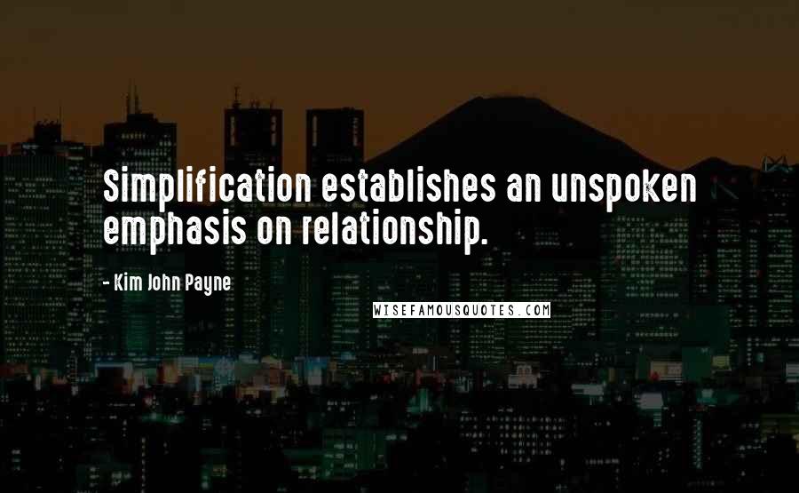 Kim John Payne quotes: Simplification establishes an unspoken emphasis on relationship.