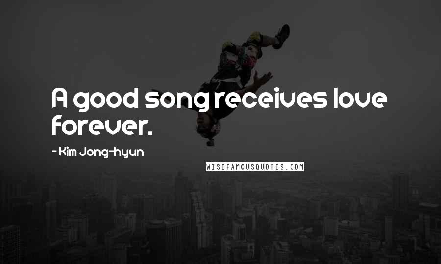 Kim Jong-hyun quotes: A good song receives love forever.