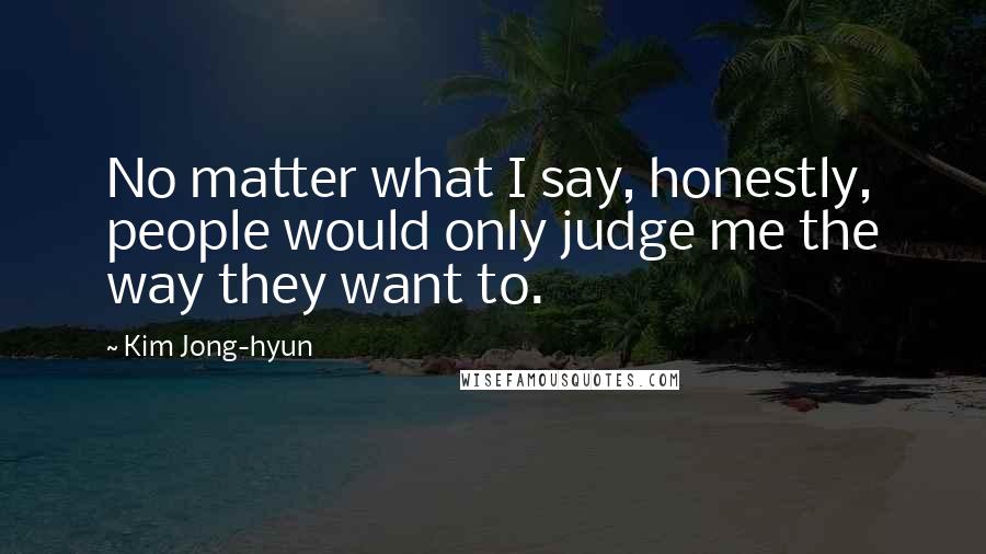 Kim Jong-hyun quotes: No matter what I say, honestly, people would only judge me the way they want to.