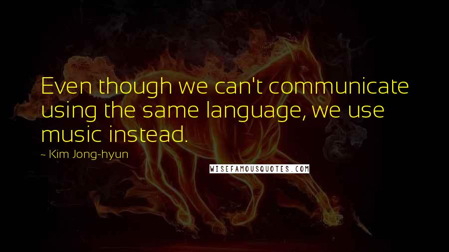 Kim Jong-hyun quotes: Even though we can't communicate using the same language, we use music instead.