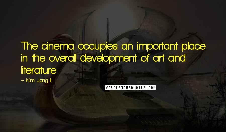 Kim Jong Il quotes: The cinema occupies an important place in the overall development of art and literature.