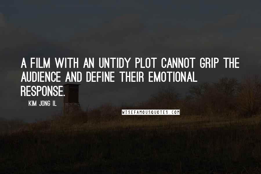 Kim Jong Il quotes: A film with an untidy plot cannot grip the audience and define their emotional response.