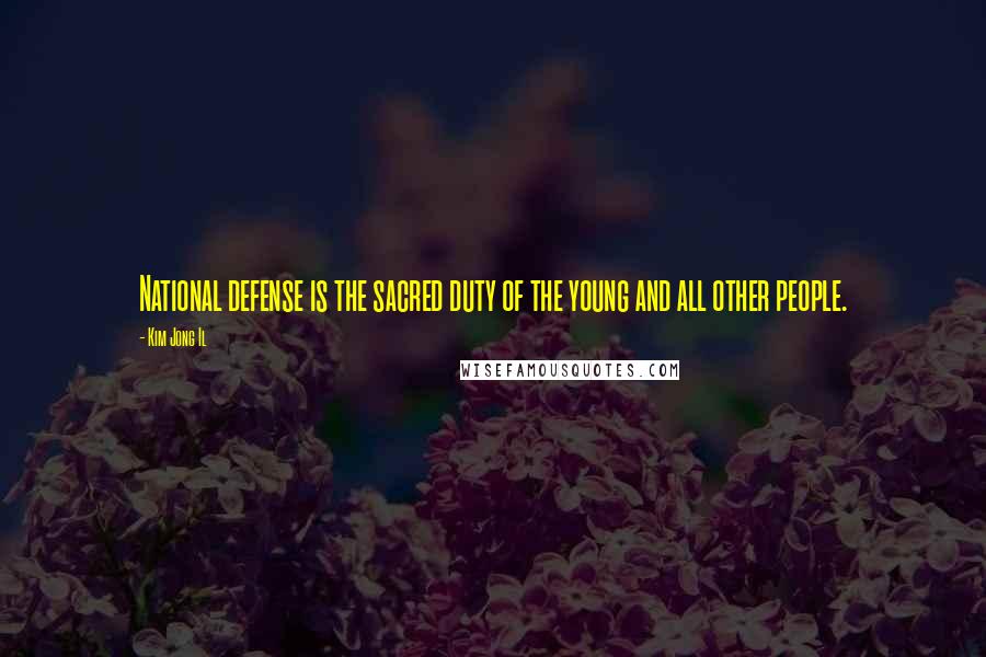 Kim Jong Il quotes: National defense is the sacred duty of the young and all other people.