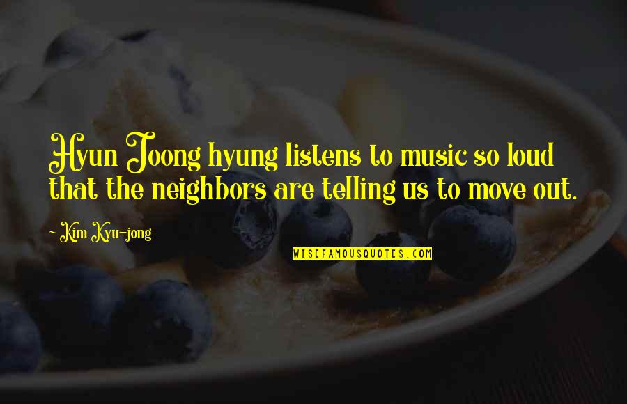 Kim Jong Quotes By Kim Kyu-jong: Hyun Joong hyung listens to music so loud
