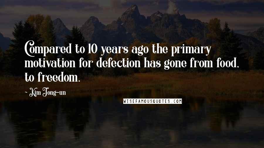 Kim Jong-un quotes: Compared to 10 years ago the primary motivation for defection has gone from food, to freedom.