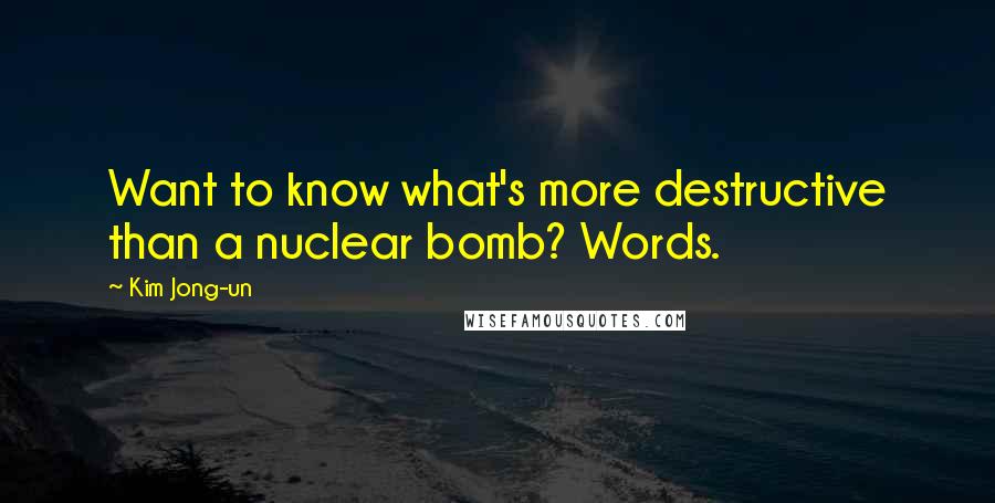 Kim Jong-un quotes: Want to know what's more destructive than a nuclear bomb? Words.