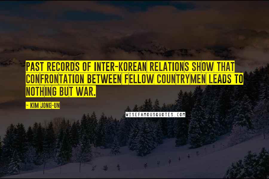 Kim Jong-un quotes: Past records of inter-Korean relations show that confrontation between fellow countrymen leads to nothing but war.