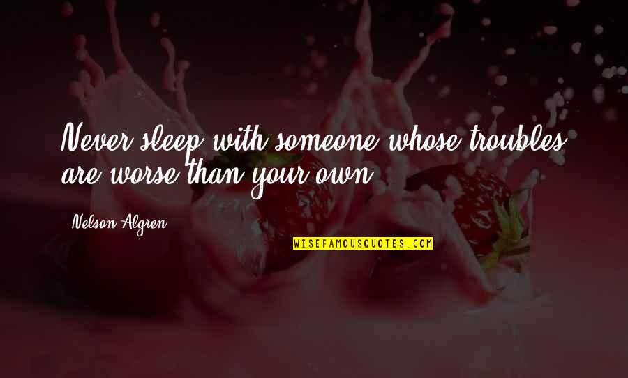 Kim K Senior Quotes By Nelson Algren: Never sleep with someone whose troubles are worse Kim K Senior Quotes By Nelson Algren: Never sleep with someone whose troubles are worse