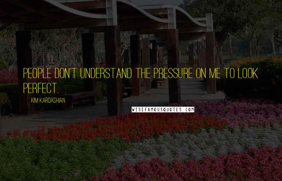 Kim Kardashian quotes: People don't understand the pressure on me to look perfect.