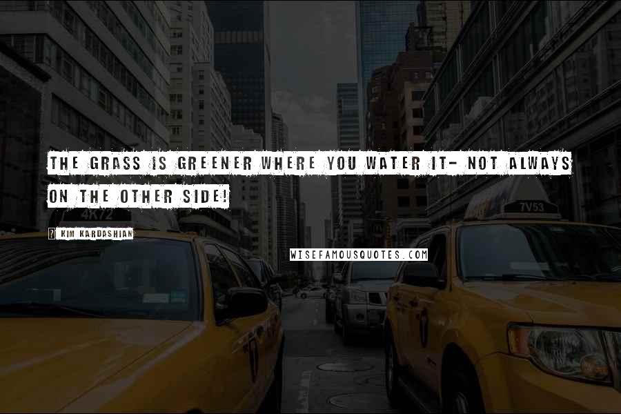 Kim Kardashian quotes: The grass is greener where you water it- not always on the other side!