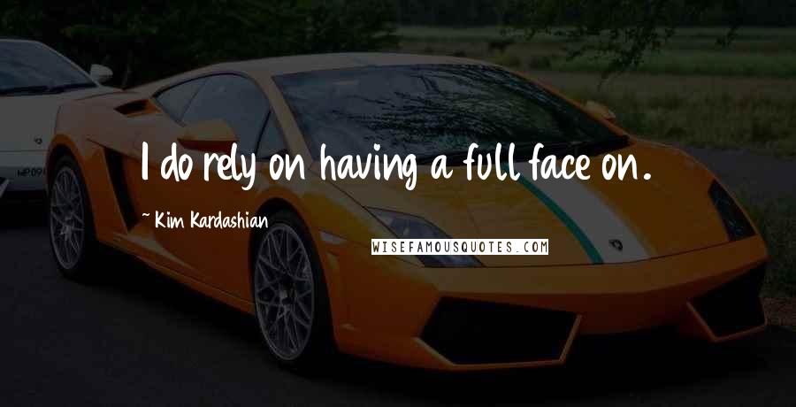 Kim Kardashian quotes: I do rely on having a full face on.
