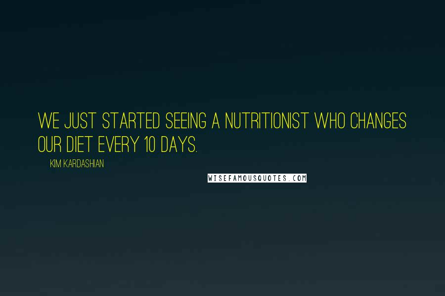 Kim Kardashian quotes: We just started seeing a nutritionist who changes our diet every 10 days.