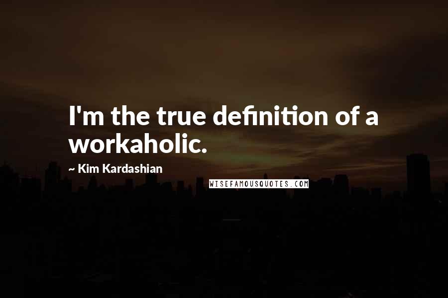 Kim Kardashian quotes: I'm the true definition of a workaholic.