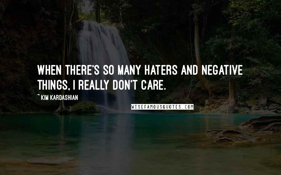 Kim Kardashian quotes: When there's so many haters and negative things, I really don't care.