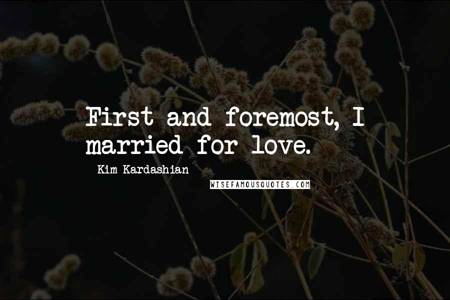 Kim Kardashian quotes: First and foremost, I married for love.