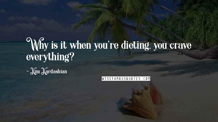 Kim Kardashian quotes: Why is it when you're dieting, you crave everything?