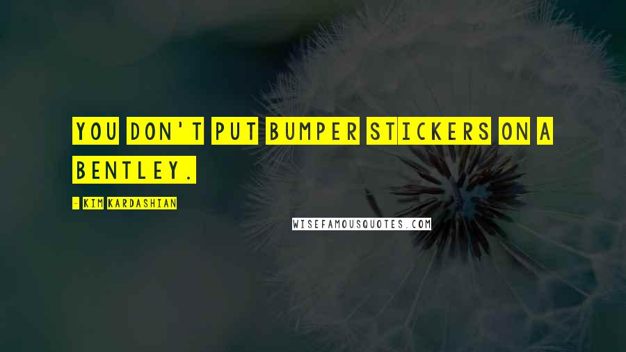 Kim Kardashian quotes: You don't put bumper stickers on a Bentley.