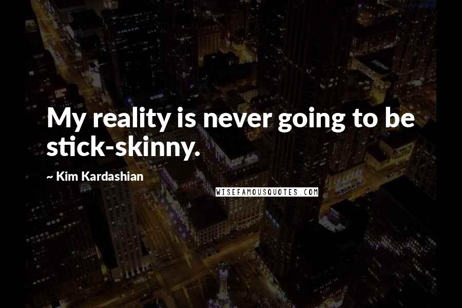 Kim Kardashian quotes: My reality is never going to be stick-skinny.