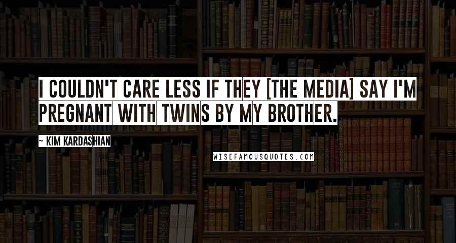 Kim Kardashian quotes: I couldn't care less if they [the media] say I'm pregnant with twins by my brother.