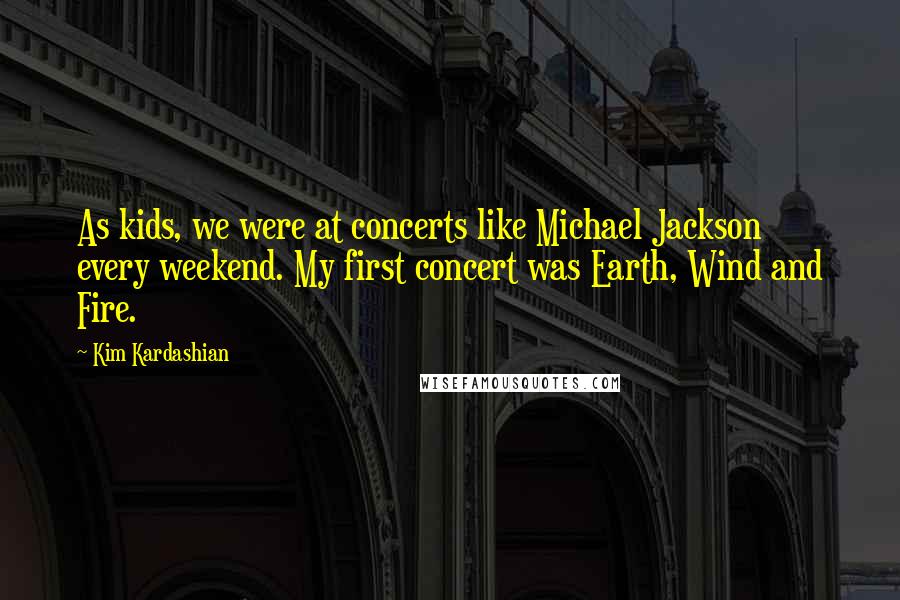 Kim Kardashian quotes: As kids, we were at concerts like Michael Jackson every weekend. My first concert was Earth, Wind and Fire.