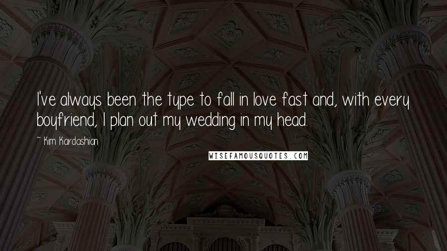 Kim Kardashian quotes: I've always been the type to fall in love fast and, with every boyfriend, I plan out my wedding in my head.